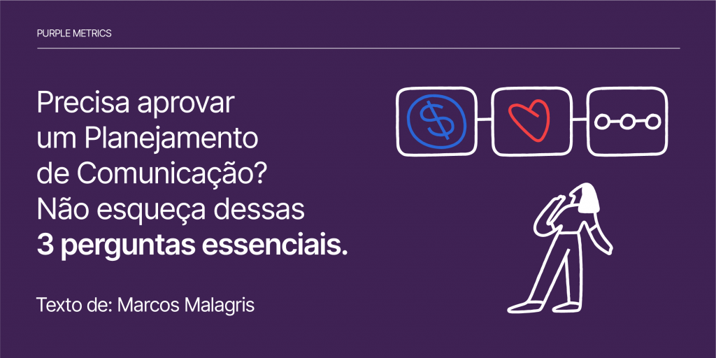 Precisa aprovar um Planejamento de Comunicação? Não esqueça dessas 3 perguntas essenciais. Texto de Marcos Malagris para Purple Metrics
